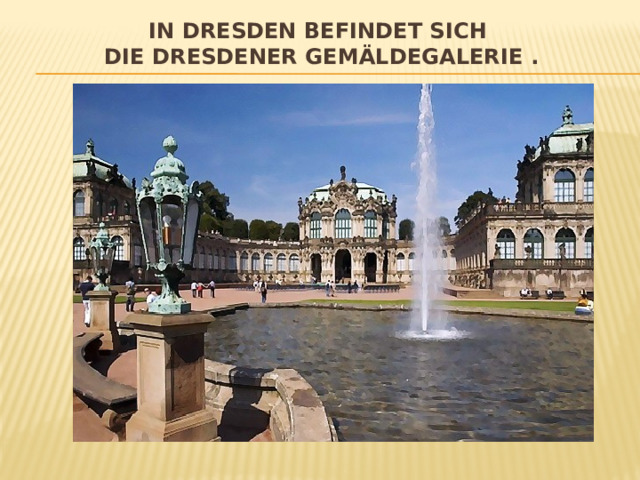 In Dresden befindet sich  Die Dresdener Gemäldegalerie . 
