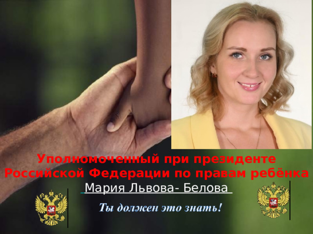 Уполномоченный при президенте Российской Федерации по правам ребёнка  Мария Львова- Белова 