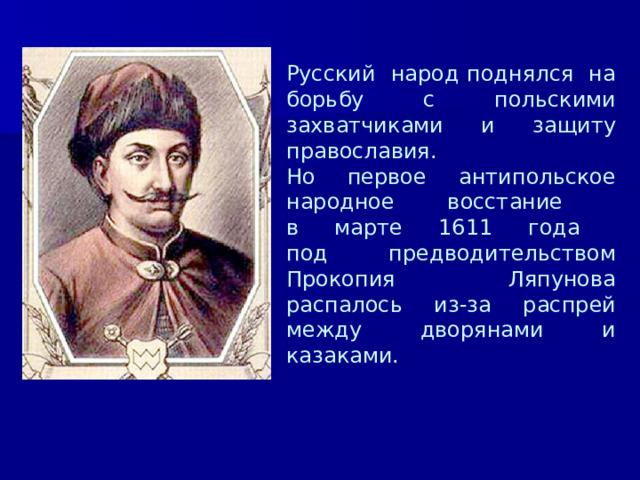 Русский народ поднялся на борьбу с польскими захватчиками и защиту православия.  Но первое антипольское народное восстание  в марте 1611 года  под предводительством Прокопия Ляпунова распалось из-за распрей между дворянами и казаками. 