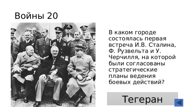 Войны 20 В каком городе состоялась первая встреча И.В. Сталина, Ф. Рузвельта и У. Черчилля, на которой были согласованы стратегические планы ведения боевых действий? Тегеран 