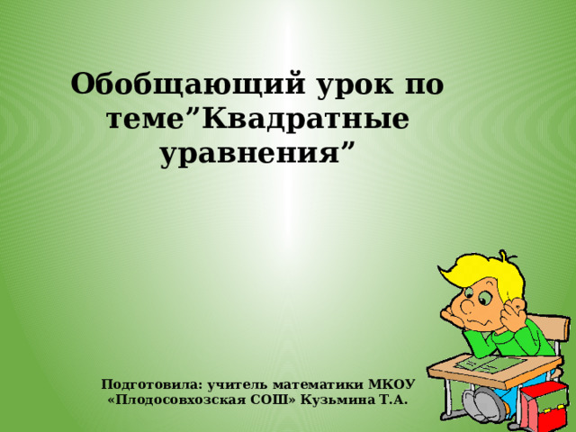 Обобщающий урок по теме”Квадратные уравнения”       Подготовила: учитель математики МКОУ «Плодосовхозская СОШ» Кузьмина Т.А.   