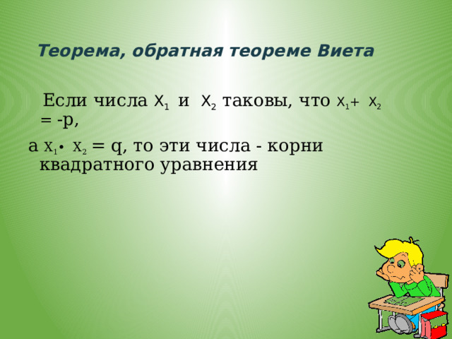 Теорема, обратная теореме Виета  Если числа Х 1 и Х 2  таковы, что Х 1 + Х 2  = -p, а Х 1 • Х 2  = q, то эти числа - корни квадратного уравнения 