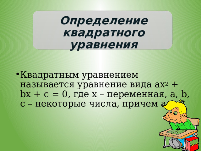  Определение квадратного уравнения   Квадратным уравнением называется уравнение вида ах 2 + bх + с = 0, где х – переменная, a, b, c – некоторые числа, причем а  0 