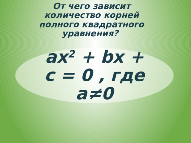 От чего зависит количество корней  полного квадратного уравнения? ах 2 + bх + с = 0 , где а≠0 