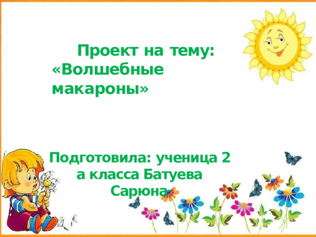 Проект на  тему: «Волшебные  макароны»   Подготовила: ученица 2 а класса Батуева Сарюна 