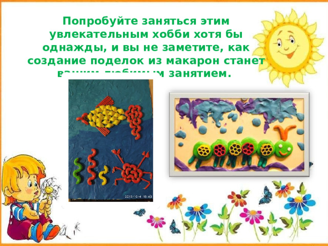 Попробуйте заняться этим увлекательным хобби хотя бы однажды, и вы не заметите, как создание поделок из макарон станет вашим любимым занятием.   