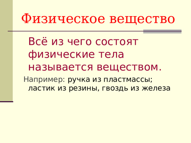 Физическое вещество  Всё из чего состоят физические тела называется веществом.  Например: ручка из пластмассы; ластик из резины, гвоздь из железа 