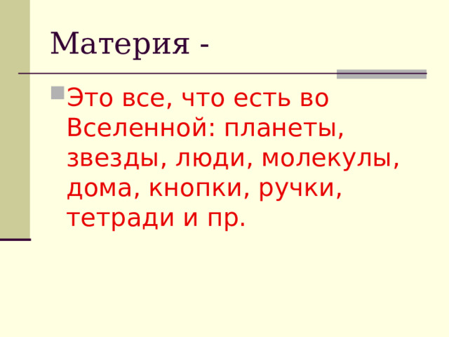 Материя - Это все, что есть во Вселенной: планеты, звезды, люди, молекулы, дома, кнопки, ручки, тетради и пр. 