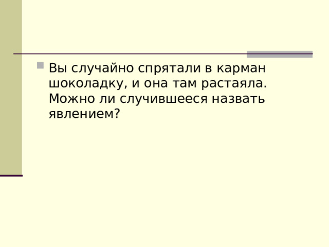 Вы случайно спрятали в карман шоколадку, и она там растаяла. Можно ли случившееся назвать явлением? 