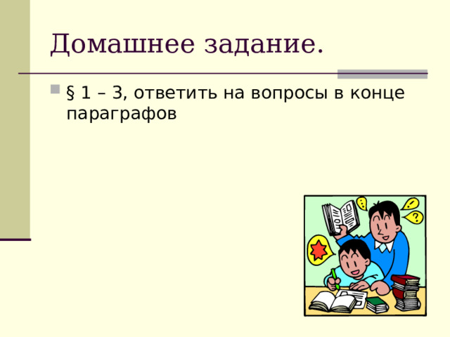 Домашнее задание. § 1 – 3, ответить на вопросы в конце параграфов 