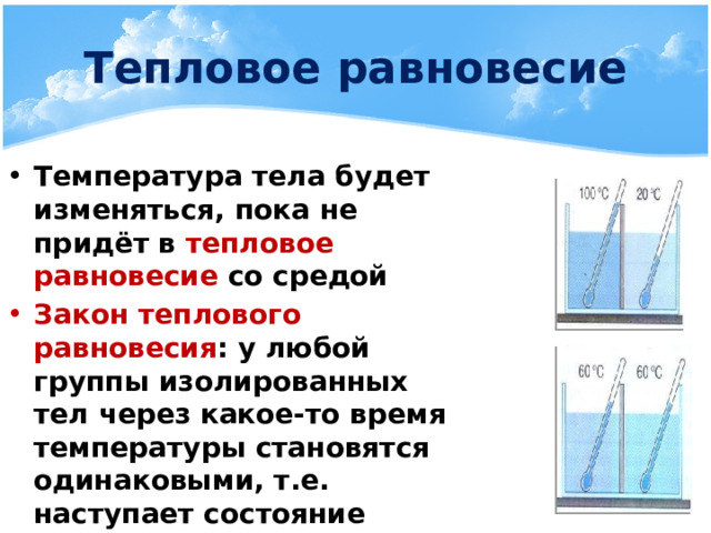 Тепловое равновесие Температура тела будет изменяться, пока не придёт в тепловое равновесие со средой Закон теплового равновесия : у любой группы изолированных тел через какое-то время температуры становятся одинаковыми, т.е. наступает состояние теплового равновесия 