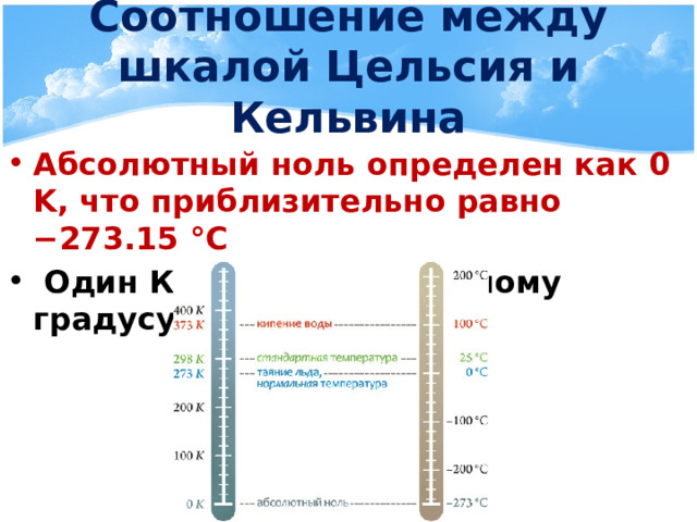 Соотношение между шкалой Цельсия и Кельвина Абсолютный ноль определен как 0 K, что приблизительно равно −273.15 °C  Один Кельвин равен одному градусу  T=t+273 