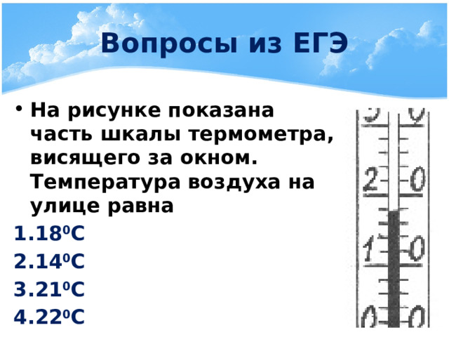 Вопросы из ЕГЭ На рисунке показана часть шкалы термометра, висящего за окном. Температура воздуха на улице равна 18 0 С 14 0 С 21 0 С 22 0 С  