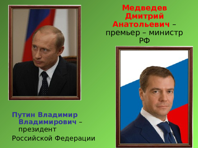 Медведев Дмитрий  Анатольевич – премьер – министр РФ Путин Владимир Владимирович – президент Российской Федерации 