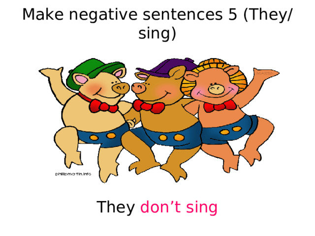 Make negative sentences 5 (They/sing) They don’t sing 