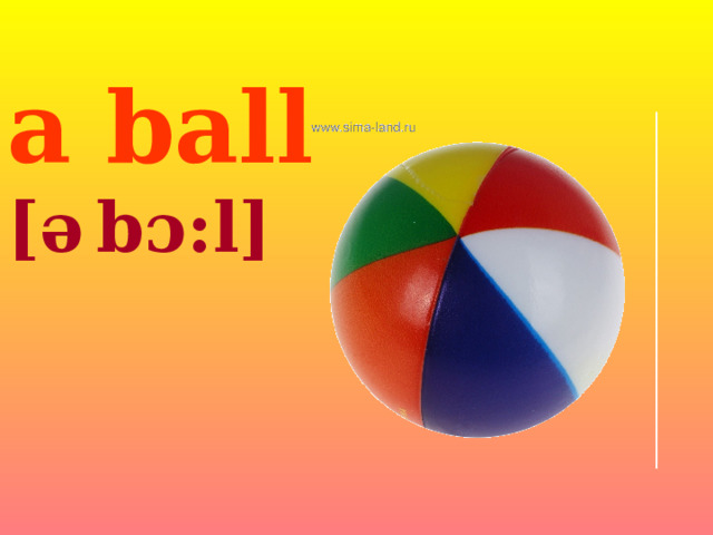 a ball [ ə  bɔ:l] 
