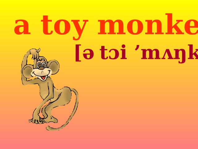 a toy monkey [ə   t ɔi ’mʌŋkɪ]  