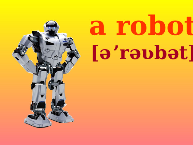 a robot [ə  ’rəʋbət] 