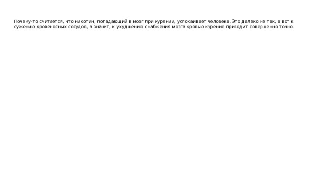 Почему-то считается, что никотин, попадающий в мозг при курении, успокаивает человека. Это далеко не так, а вот к сужению кровеносных сосудов, а значит, к ухудшению снабжения мозга кровью курение приводит совершенно точно. 