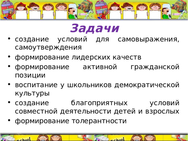 Задачи создание условий для самовыражения, самоутверждения формирование лидерских качеств формирование активной гражданской позиции воспитание у школьников демократической культуры создание благоприятных условий совместной деятельности детей и взрослых формирование толерантности 