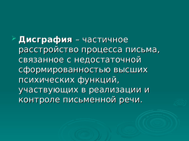 Дисграфия – частичное расстройство процесса письма, связанное с недостаточной сформированностью высших психических функций, участвующих в реализации и контроле письменной речи.  