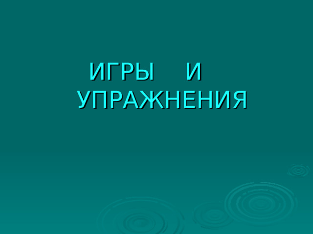 ИГРЫ И УПРАЖНЕНИЯ 