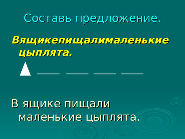 Составь предложение. Вящикепищалималенькиецыплята. В ящике пищали маленькие цыплята. 