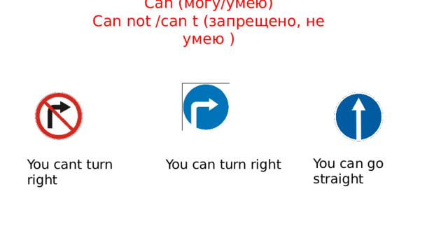 Can (могу/умею)  Can not /can t (запрещено, не умею )   You can go straight You cant turn right You can turn right 