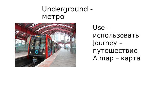 Underground - метро Use – использовать Journey – путешествие A map – карта 