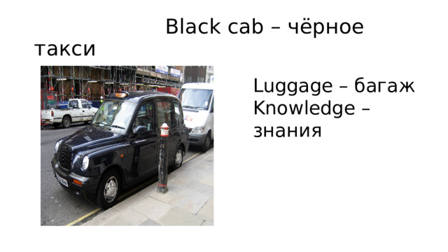  Black cab – чёрное такси Luggage – багаж Knowledge – знания 