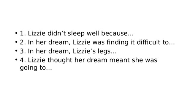 1. Lizzie didn’t sleep well because… 2. In her dream, Lizzie was finding it difficult to… 3. In her dream, Lizzie’s legs… 4. Lizzie thought her dream meant she was going to… 