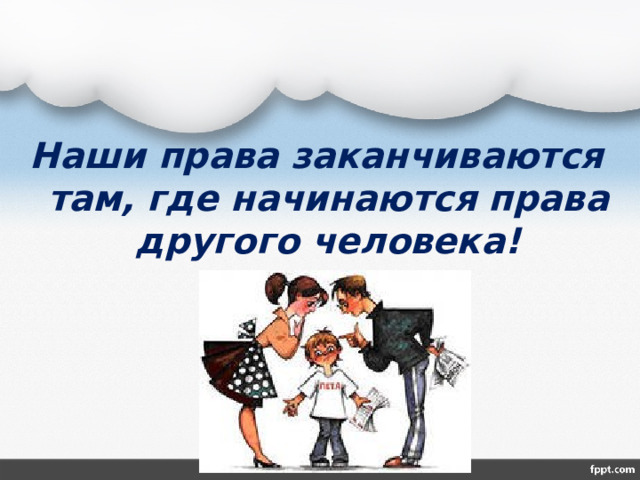 Наши права заканчиваются там, где начинаются права другого человека! 