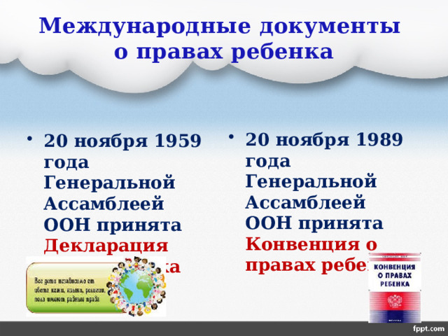 Международные документы  о правах ребенка 20 ноября 1989 года Генеральной Ассамблеей ООН принята Конвенция о правах ребенка 20 ноября 1959 года Генеральной Ассамблеей ООН принята Декларация прав ребенка  