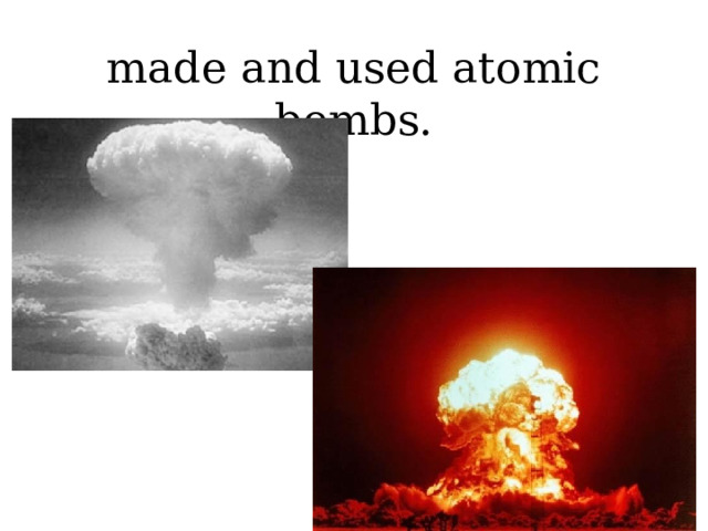 made and used atomic bombs. 