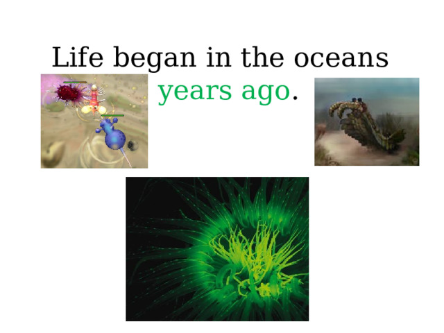 Life began in the oceans  4 years ago .  