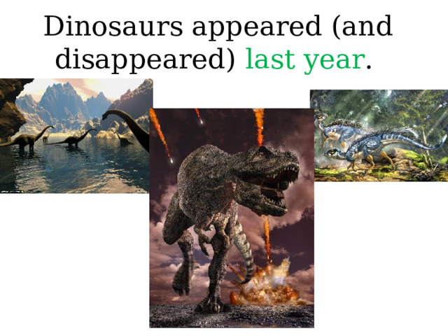 Dinosaurs appeared (and disappeared) last year .  