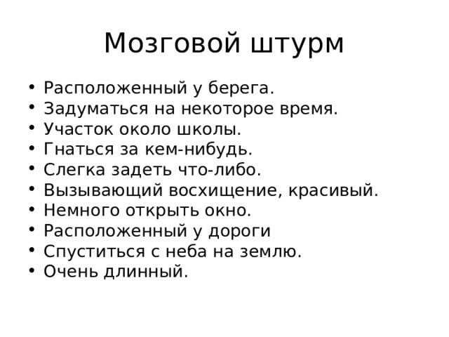 Мозговой штурм Расположенный у берега. Задуматься на некоторое время. Участок около школы. Гнаться за кем-нибудь. Слегка задеть что-либо. Вызывающий восхищение, красивый. Немного открыть окно. Расположенный у дороги  Спуститься с неба на землю. Очень длинный.  