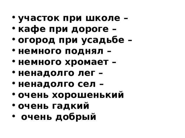 участок при школе – кафе при дороге – огород при усадьбе – немного поднял – немного хромает – ненадолго лег – ненадолго сел – очень хорошенький очень гадкий   очень добрый   