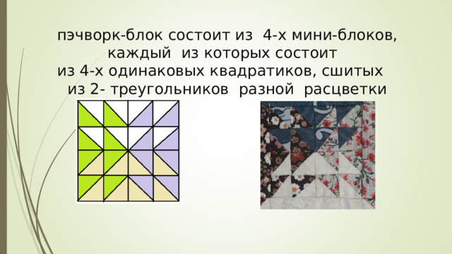 пэчворк-блок состоит из 4-х мини-блоков, каждый из которых состоит  из 4-х одинаковых квадратиков, сшитых  из 2- треугольников разной расцветки 