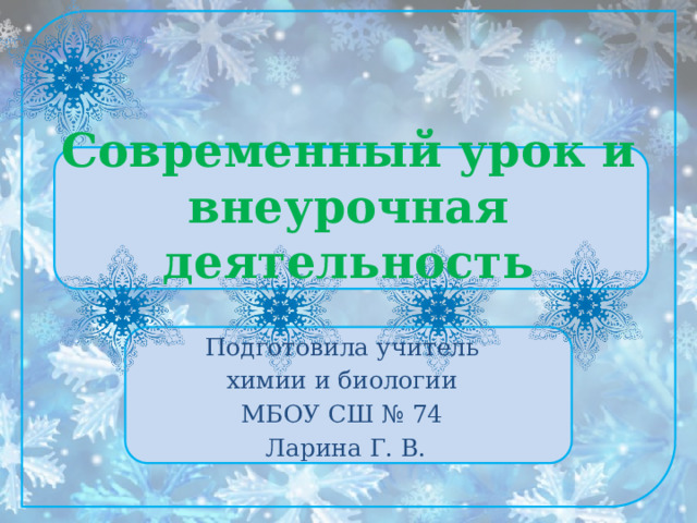 Современный урок и внеурочная деятельность Подготовила учитель химии и биологии МБОУ СШ № 74 Ларина Г. В. 