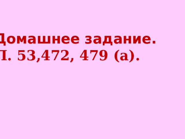 Домашнее задание.  П. 53,472, 479 (а). 