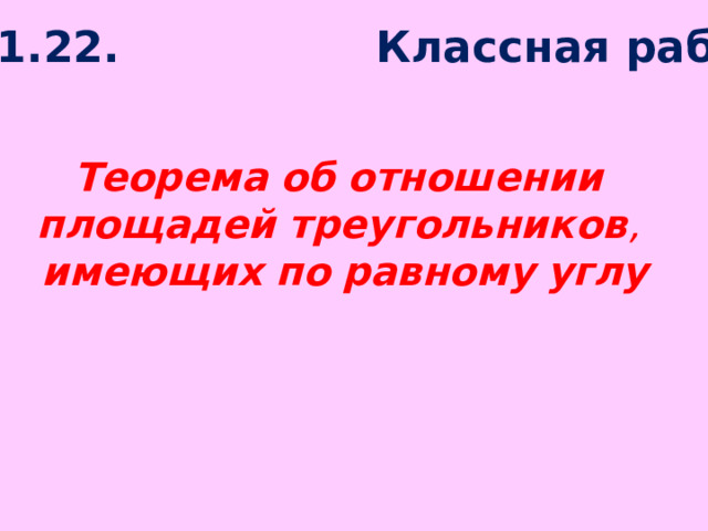 25.11.22. Классная работа Теорема   об   отношении    площадей   треугольников ,   имеющих   по   равному   углу 