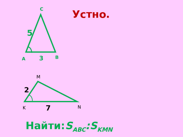 C Устно. 5 B 3 A M 2 7 N K Найти: S ABC :S KMN 