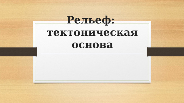 Рельеф:  тектоническая основа 
