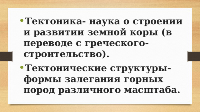 Тектоника- наука о строении и развитии земной коры (в переводе с греческого- строительство). Тектонические структуры- формы залегания горных пород различного масштаба.  