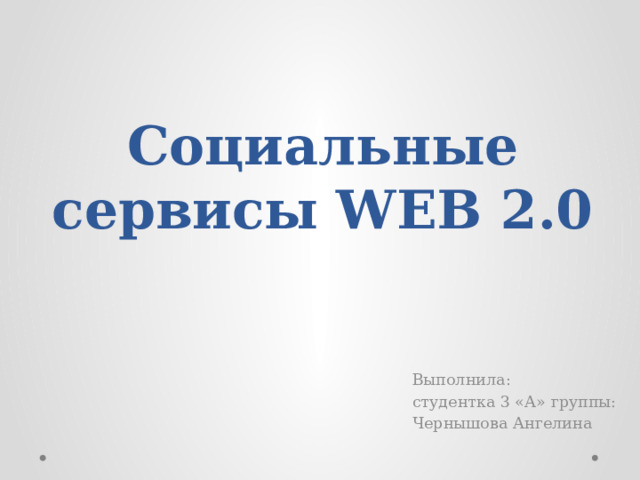 Социальные сервисы WEB 2.0 Выполнила: студентка 3 «А» группы: Чернышова Ангелина 