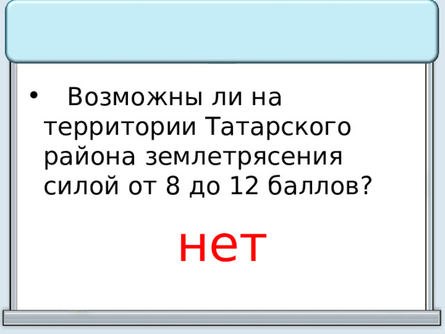 Возможны ли на территории Татарского района землетрясения силой от 8 до 12 баллов? нет 