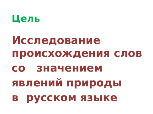 Цель  Исследование происхождения слов со значением явлений природы в русском языке  