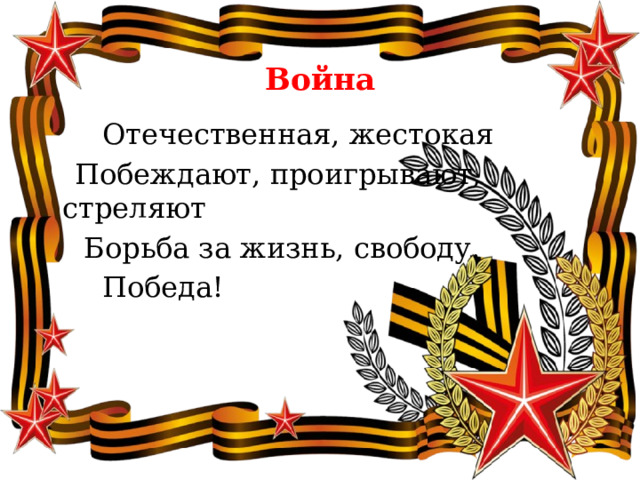  Война  Отечественная, жестокая  Побеждают, проигрывают, стреляют  Борьба за жизнь, свободу.  Победа! 