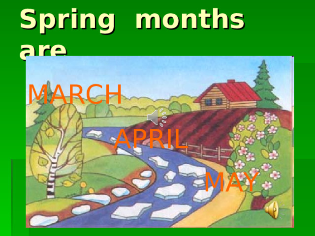 Spring months are M ARCH A PRIL  M AY 